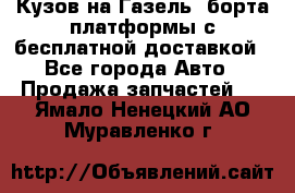 Кузов на Газель, борта,платформы с бесплатной доставкой - Все города Авто » Продажа запчастей   . Ямало-Ненецкий АО,Муравленко г.